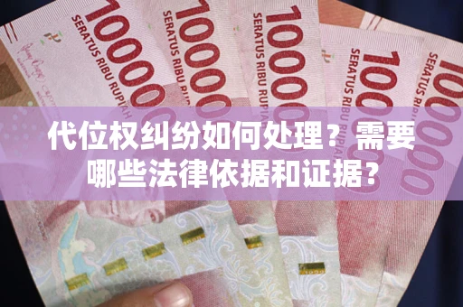 武汉代位权纠纷如何处理？需要哪些法律依据和证据？
