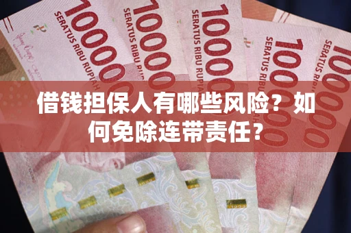 武汉借钱担保人有哪些风险？如何免除连带责任？