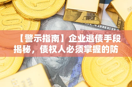 武汉【警示指南】企业逃债手段揭秘，债权人必须掌握的防坑宝典
