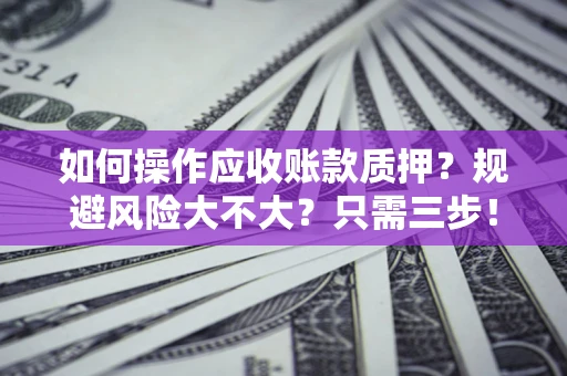 武汉如何操作应收账款质押？规避风险大不大？只需三步！