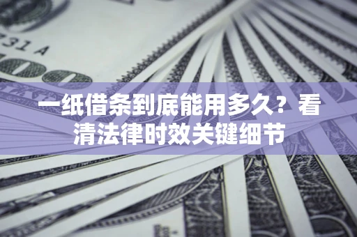 武汉一纸借条到底能用多久？看清法律时效关键细节