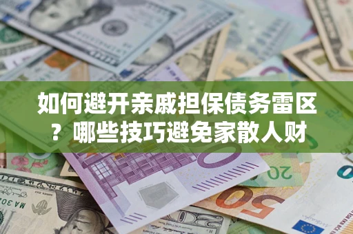 武汉如何避开亲戚担保债务雷区？哪些技巧避免家散人财