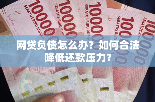 武汉网贷负债怎么办？如何合法降低还款压力？