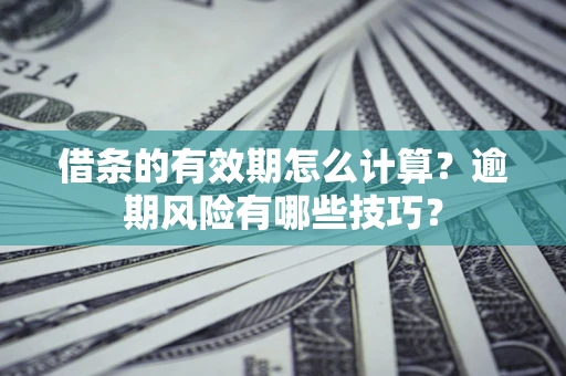 武汉借条的有效期怎么计算？逾期风险有哪些技巧？