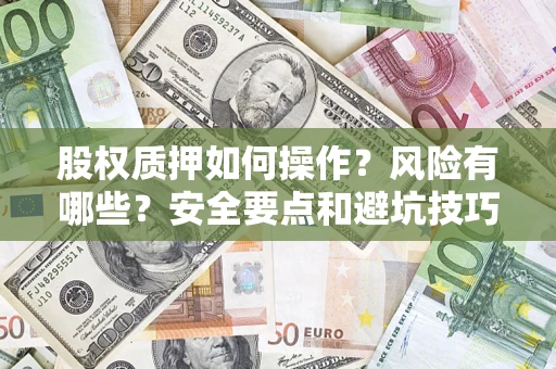 武汉股权质押如何操作？风险有哪些？安全要点和避坑技巧？