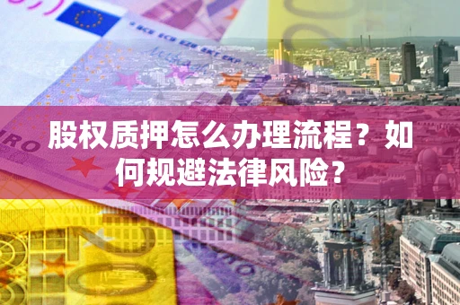 武汉股权质押怎么办理流程？如何规避法律风险？