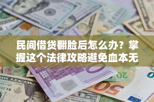 武汉民间借贷翻脸后怎么办？掌握这个法律攻略避免血本无归