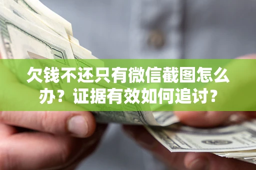 武汉欠钱不还只有微信截图怎么办？证据有效如何追讨？