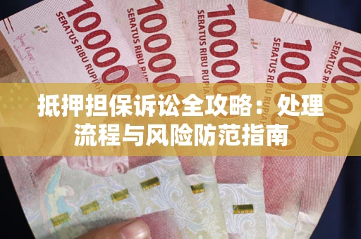 武汉抵押担保诉讼全攻略：处理流程与风险防范指南