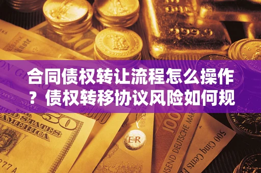 武汉合同债权转让流程怎么操作？债权转移协议风险如何规避？