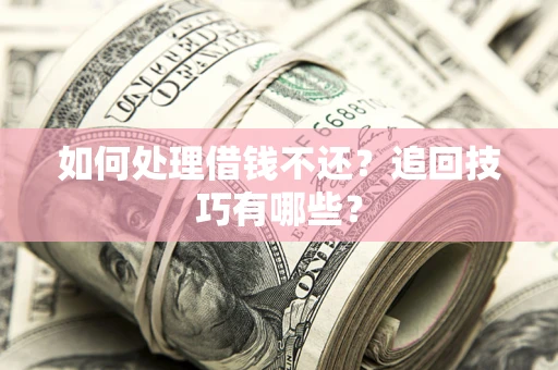 武汉如何处理借钱不还？追回技巧有哪些？