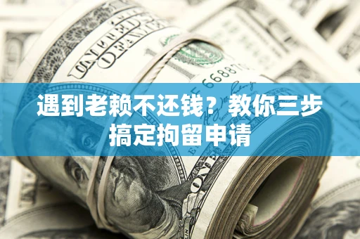 武汉遇到老赖不还钱？教你三步搞定拘留申请