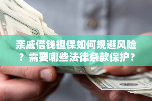 武汉亲戚借钱担保如何规避风险？需要哪些法律条款保护？