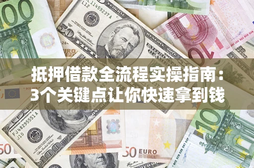 武汉抵押借款全流程实操指南：3个关键点让你快速拿到钱