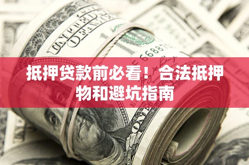 武汉抵押贷款前必看！合法抵押物和避坑指南