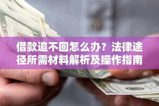 武汉借款追不回怎么办?法律途径所需材料解析及操作指南 武汉借款追不回怎么办?法律途径所需材料解析及操作指南