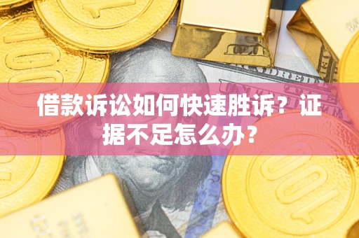 武汉借款诉讼如何快速胜诉？证据不足怎么办？
