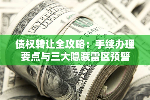 武汉债权转让全攻略：手续办理要点与三大隐藏雷区预警