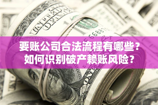 武汉要账公司合法流程有哪些？如何识别破产赖账风险？