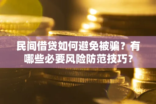 武汉民间借贷如何避免被骗？有哪些必要风险防范技巧？
