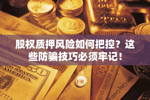 武汉股权质押风险如何把控？这些防骗技巧必须牢记！