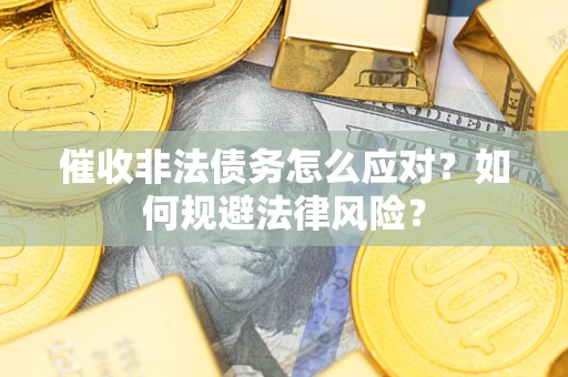 武汉催收非法债务怎么应对？如何规避法律风险？