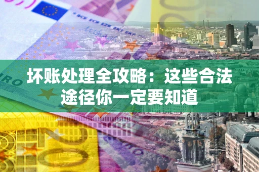 武汉坏账处理全攻略：这些合法途径你一定要知道