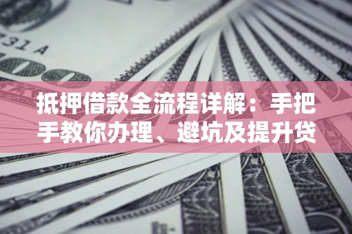 武汉抵押借款全流程详解：手把手教你办理、避坑及提升贷款额度
