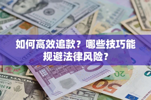武汉如何高效追款？哪些技巧能规避法律风险？