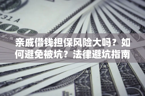 武汉亲戚借钱担保风险大吗？如何避免被坑？法律避坑指南