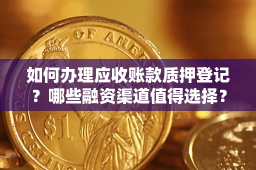 武汉如何办理应收账款质押登记？哪些融资渠道值得选择？