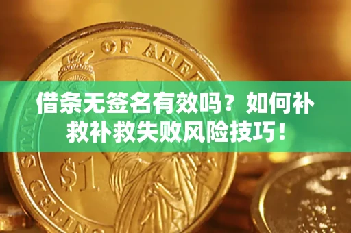 武汉借条无签名有效吗？如何补救补救失败风险技巧！