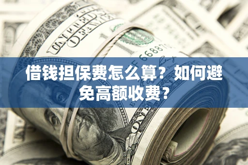 武汉借钱担保费怎么算？如何避免高额收费？