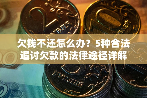 武汉欠钱不还怎么办？5种合法追讨欠款的法律途径详解