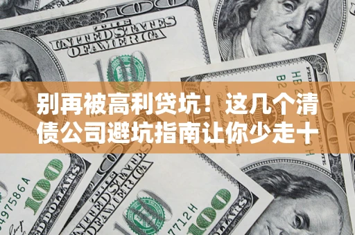武汉别再被高利贷坑！这几个清债公司避坑指南让你少走十年弯路