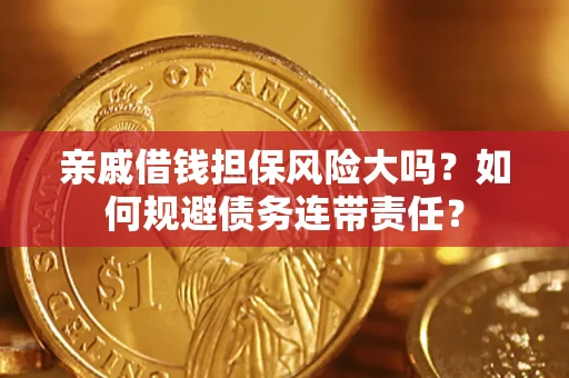 武汉亲戚借钱担保风险大吗？如何规避债务连带责任？
