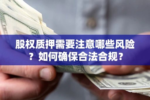 武汉股权质押需要注意哪些风险？如何确保合法合规？