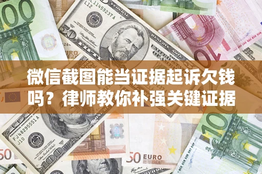 武汉微信截图能当证据起诉欠钱吗？律师教你补强关键证据