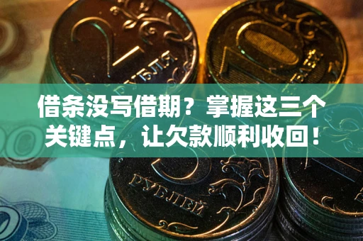 武汉借条没写借期？掌握这三个关键点，让欠款顺利收回！