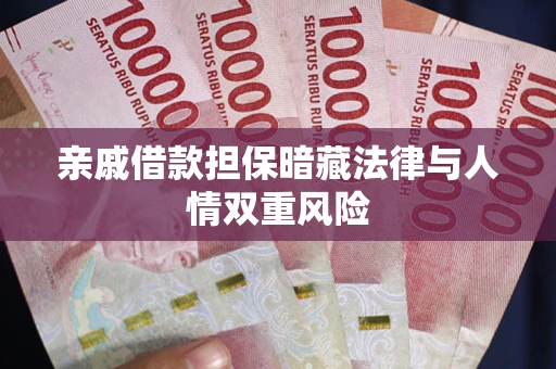 武汉亲戚借款担保暗藏法律与人情双重风险
