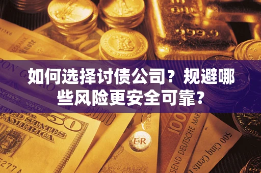 武汉如何选择讨债公司？规避哪些风险更安全可靠？