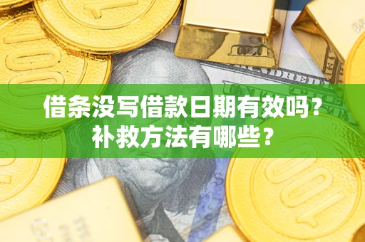 武汉借条没写借款日期有效吗?补救方法有哪些? 武汉借条没写借款日期有效吗?补救方法有哪些?