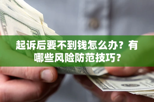 武汉起诉后要不到钱怎么办?有哪些风险防范技巧? 武汉起诉后要不到钱怎么办?有哪些风险防范技巧?
