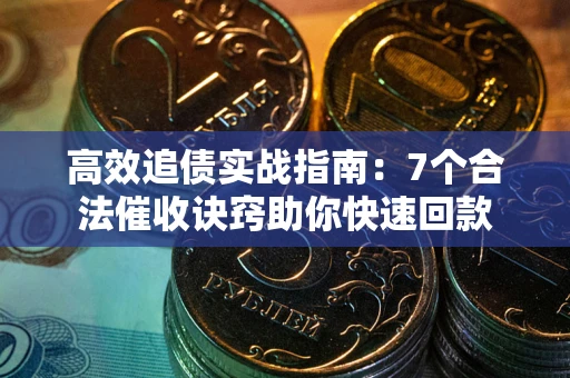 武汉高效追债实战指南：7个合法催收诀窍助你快速回款