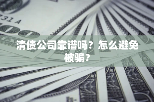 武汉清债公司靠谱吗？怎么避免被骗？