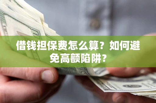 武汉借钱担保费怎么算？如何避免高额陷阱？