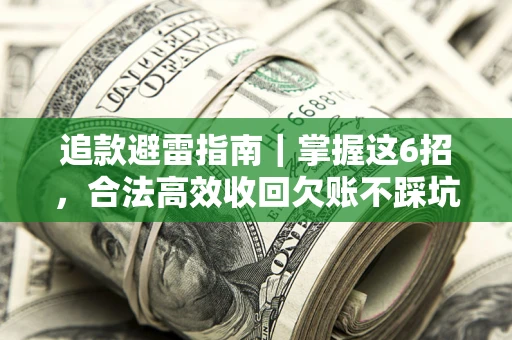 武汉追款避雷指南｜掌握这6招，合法高效收回欠账不踩坑