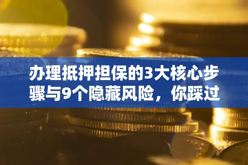 武汉办理抵押担保的3大核心步骤与9个隐藏风险，你踩过哪个坑？