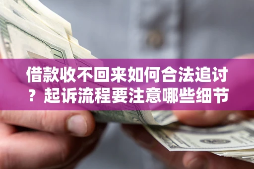 武汉借款收不回来如何合法追讨？起诉流程要注意哪些细节？