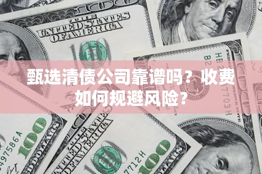 武汉甄选清债公司靠谱吗？收费如何规避风险？